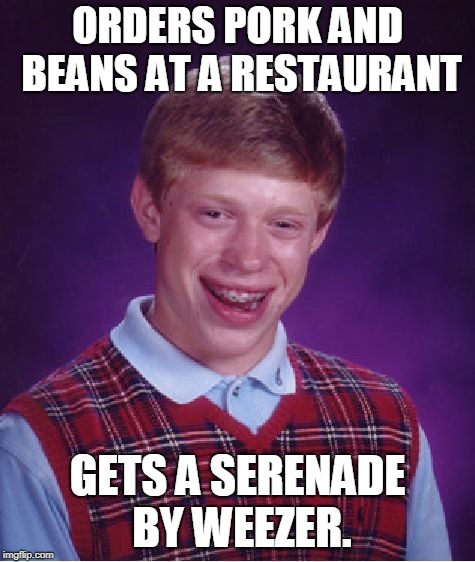 Bad Luck Brian Meme | ORDERS PORK AND BEANS AT A RESTAURANT GETS A SERENADE BY WEEZER. | image tagged in memes,bad luck brian | made w/ Imgflip meme maker