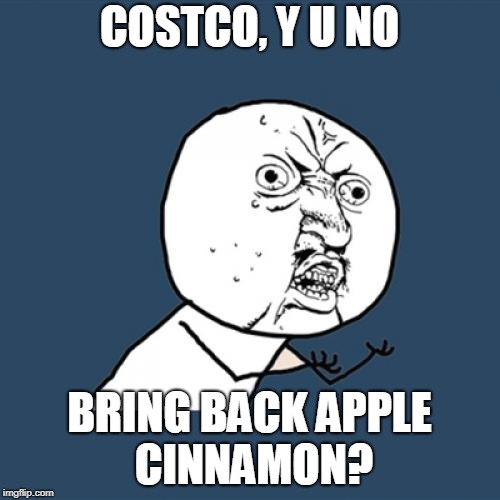 Y U No Meme | COSTCO, Y U NO BRING BACK APPLE CINNAMON? | image tagged in memes,y u no | made w/ Imgflip meme maker