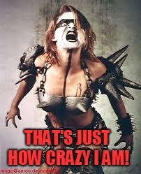 Gwar | THAT'S JUST HOW CRAZY I AM! | image tagged in gwar | made w/ Imgflip meme maker