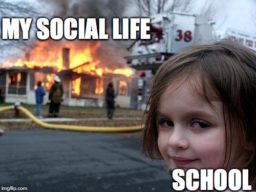 Disaster Girl Meme | MY SOCIAL LIFE; SCHOOL | image tagged in memes,disaster girl | made w/ Imgflip meme maker