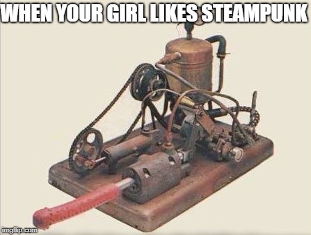 First Mechanical Vibrator 1869 | WHEN YOUR GIRL LIKES STEAMPUNK | image tagged in girl,sex,masturbate,dildo,vibrator | made w/ Imgflip meme maker