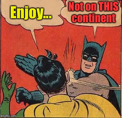 Batman Slapping Robin Meme | Enjoy... Not on THIS continent | image tagged in memes,batman slapping robin | made w/ Imgflip meme maker