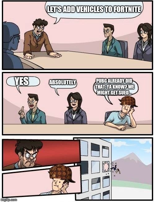 Boardroom Meeting Suggestion | LET'S ADD VEHICLES TO FORTNITE; ABSOLUTELY; YES; PUBG ALREADY DID THAT, YA KNOW? WE MIGHT GET SUED... | image tagged in memes,boardroom meeting suggestion,scumbag | made w/ Imgflip meme maker