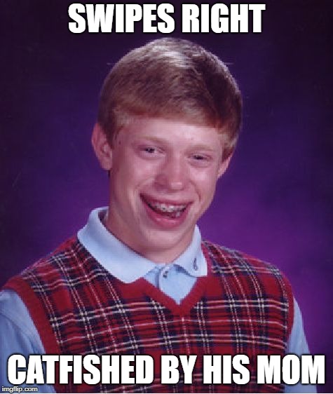 SWIPES RIGHT CATFISHED BY HIS MOM | image tagged in memes,bad luck brian | made w/ Imgflip meme maker