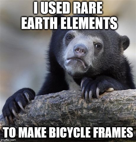 Confession Bear | I USED RARE EARTH ELEMENTS; TO MAKE BICYCLE FRAMES | image tagged in memes,confession bear | made w/ Imgflip meme maker