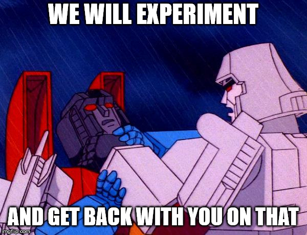 Transformers Megatron and Starscream | WE WILL EXPERIMENT AND GET BACK WITH YOU ON THAT | image tagged in transformers megatron and starscream | made w/ Imgflip meme maker