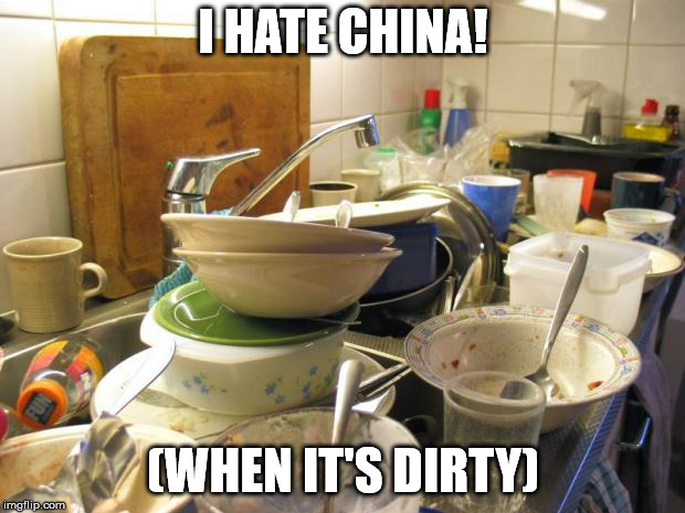dirty dishes | I HATE CHINA! (WHEN IT'S DIRTY) | image tagged in dirty dishes | made w/ Imgflip meme maker