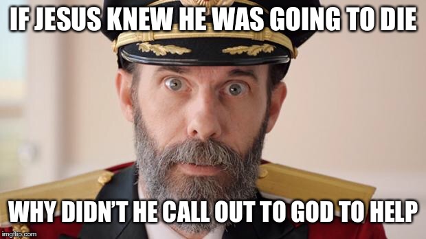 Capitan Obvious |  IF JESUS KNEW HE WAS GOING TO DIE; WHY DIDN’T HE CALL OUT TO GOD TO HELP | image tagged in capitan obvious | made w/ Imgflip meme maker