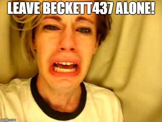 Leave Britney Alone | LEAVE BECKETT437 ALONE! | image tagged in leave britney alone | made w/ Imgflip meme maker