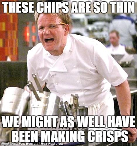 Chef Gordon Ramsay Meme | THESE CHIPS ARE SO THIN; WE MIGHT AS WELL HAVE BEEN MAKING CRISPS | image tagged in memes,chef gordon ramsay | made w/ Imgflip meme maker