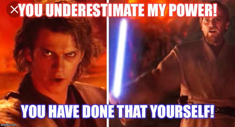 Obi Wan memes | YOU UNDERESTIMATE MY POWER! YOU HAVE DONE THAT YOURSELF! | image tagged in star wars,star wars meme,star wars memes,obi wan kenobi,memes,anakin skywalker | made w/ Imgflip meme maker