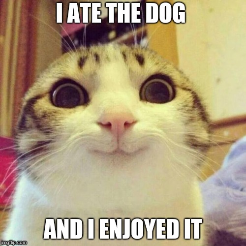 Smiling Cat | I ATE THE DOG; AND I ENJOYED IT | image tagged in memes,smiling cat | made w/ Imgflip meme maker