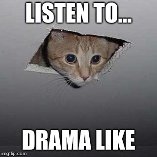 Ceiling Cat | LISTEN TO... DRAMA LIKE | image tagged in memes,ceiling cat | made w/ Imgflip meme maker