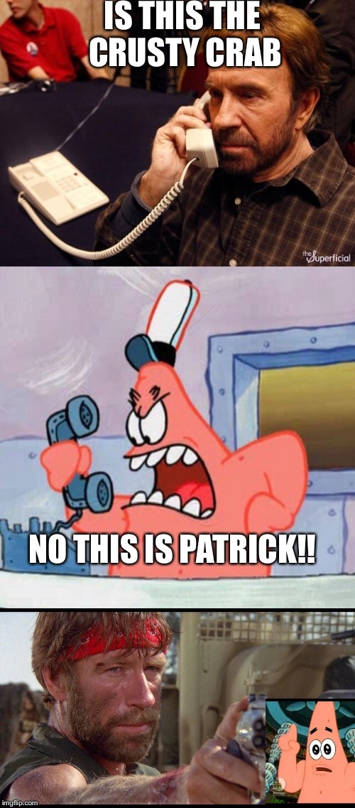 ChuckNorris | IS THIS THE CRUSTY CRAB; NO THIS IS PATRICK!! | image tagged in chuck norris,patrick | made w/ Imgflip meme maker