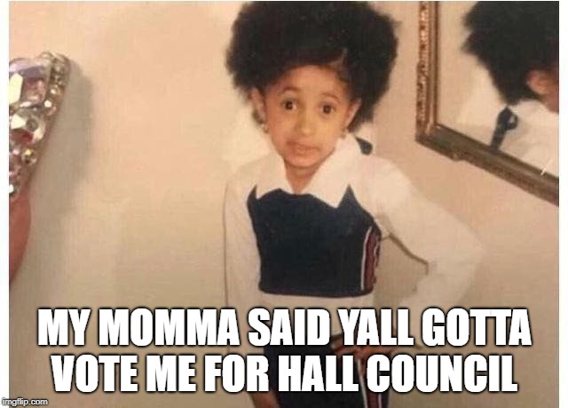 Young Cardi B | MY MOMMA SAID YALL GOTTA VOTE ME FOR HALL COUNCIL | image tagged in young cardi b | made w/ Imgflip meme maker