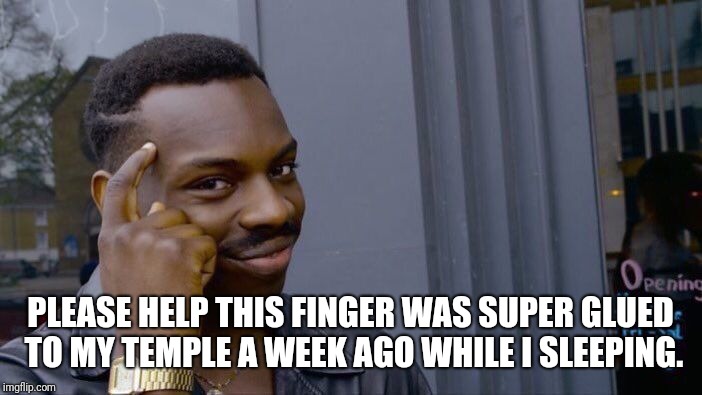 Roll Safe Think About It | PLEASE HELP THIS FINGER WAS SUPER GLUED TO MY TEMPLE A WEEK AGO WHILE I SLEEPING. | image tagged in memes,roll safe think about it | made w/ Imgflip meme maker