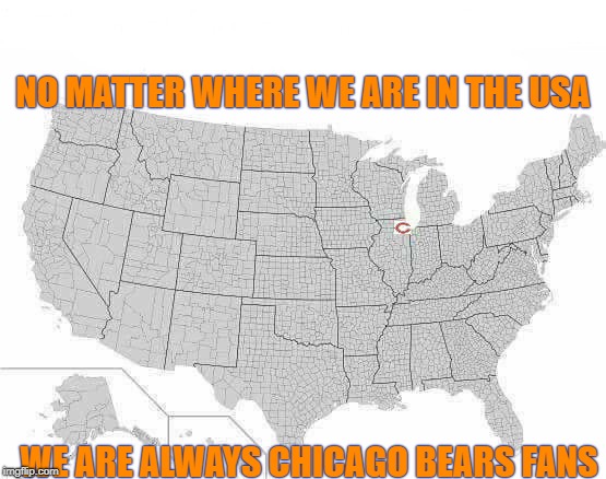 NO MATTER WHERE WE ARE IN THE USA; WE ARE ALWAYS CHICAGO BEARS FANS | image tagged in chicago bears,bears,da bears,go bears,gobears | made w/ Imgflip meme maker