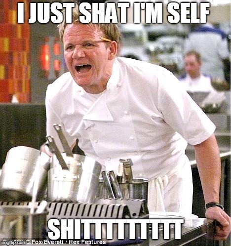 Chef Gordon Ramsay Meme | I JUST SHAT I'M SELF; SHITTTTTTTTT | image tagged in memes,chef gordon ramsay | made w/ Imgflip meme maker