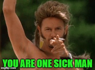 YOU ARE ONE SICK MAN | made w/ Imgflip meme maker