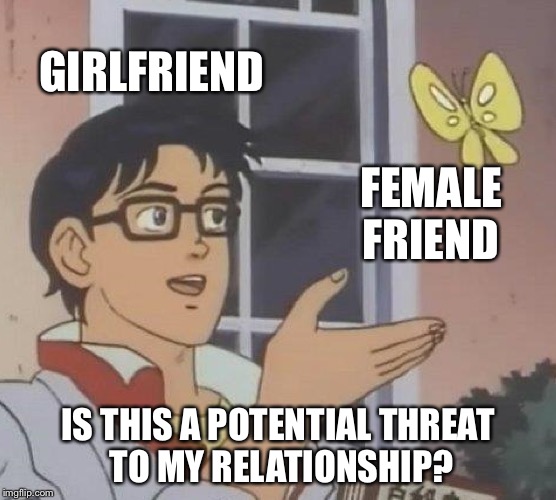 Is This A Pigeon | GIRLFRIEND; FEMALE FRIEND; IS THIS A POTENTIAL THREAT TO MY RELATIONSHIP? | image tagged in memes,is this a pigeon | made w/ Imgflip meme maker