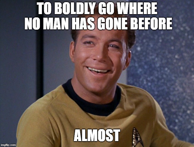 kirk | TO BOLDLY GO WHERE NO MAN HAS GONE BEFORE ALMOST | image tagged in kirk | made w/ Imgflip meme maker