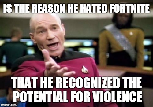 Picard Wtf Meme | IS THE REASON HE HATED FORTNITE THAT HE RECOGNIZED THE POTENTIAL FOR VIOLENCE | image tagged in memes,picard wtf | made w/ Imgflip meme maker