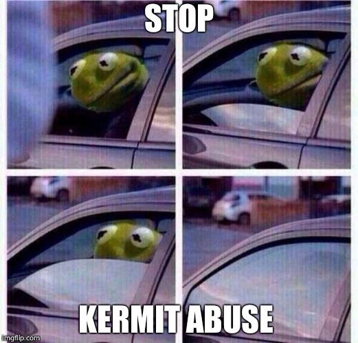Kermit Car Window | STOP; KERMIT ABUSE | image tagged in kermit car window | made w/ Imgflip meme maker