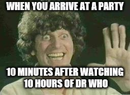 Tom Baker Hello | WHEN YOU ARRIVE AT A PARTY; 10 MINUTES AFTER WATCHING 10 HOURS OF DR WHO | image tagged in tom baker hello | made w/ Imgflip meme maker
