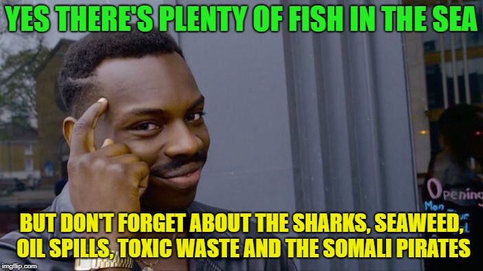 Roll Safe Think About It | YES THERE'S PLENTY OF FISH IN THE SEA; BUT DON'T FORGET ABOUT THE SHARKS, SEAWEED, OIL SPILLS, TOXIC WASTE AND THE SOMALI PIRATES | image tagged in memes,roll safe think about it,funny,fishing,dating | made w/ Imgflip meme maker