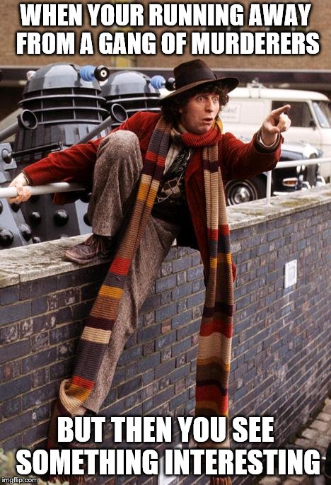 Tom Baker Scarf | WHEN YOUR RUNNING AWAY FROM A GANG OF MURDERERS; BUT THEN YOU SEE SOMETHING INTERESTING | image tagged in tom baker scarf | made w/ Imgflip meme maker