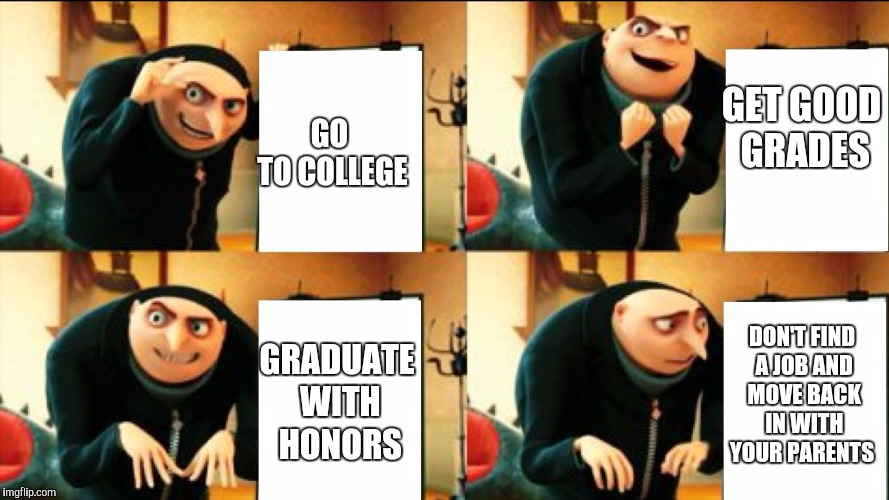 Gru Diabolical Plan Fail | GO TO COLLEGE GET GOOD GRADES GRADUATE WITH HONORS DON'T FIND A JOB AND MOVE BACK IN WITH YOUR PARENTS | image tagged in gru diabolical plan fail | made w/ Imgflip meme maker