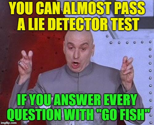 How random is this? | YOU CAN ALMOST PASS A LIE DETECTOR TEST; IF YOU ANSWER EVERY QUESTION WITH "GO FISH" | image tagged in memes,dr evil laser,funny,maury lie detector | made w/ Imgflip meme maker