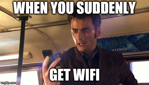 Doctor Who Phone Pizza | WHEN YOU SUDDENLY; GET WIFI | image tagged in doctor who phone pizza | made w/ Imgflip meme maker