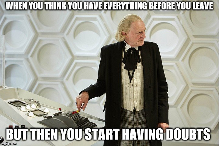 Doctor Who's Had It | WHEN YOU THINK YOU HAVE EVERYTHING BEFORE YOU LEAVE; BUT THEN YOU START HAVING DOUBTS | image tagged in doctor who's had it | made w/ Imgflip meme maker