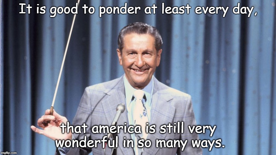 lawrence welk says america is very wunnerfull. | It is good to ponder at least every day, that america is still very wonderful in so many ways. | image tagged in love the usa,wonderful america,speak english | made w/ Imgflip meme maker