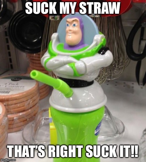 SUCK MY STRAW; THAT’S RIGHT SUCK IT!! | image tagged in suck it that’s right i said it!! | made w/ Imgflip meme maker