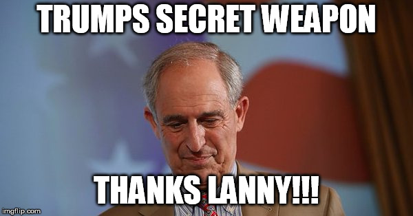 TRUMPS SECRET WEAPON; THANKS LANNY!!! | image tagged in trump | made w/ Imgflip meme maker