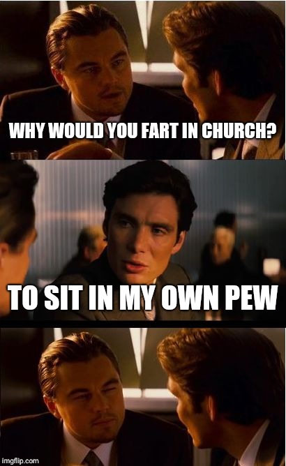 Inception Meme | WHY WOULD YOU FART IN CHURCH? TO SIT IN MY OWN PEW | image tagged in memes,inception | made w/ Imgflip meme maker