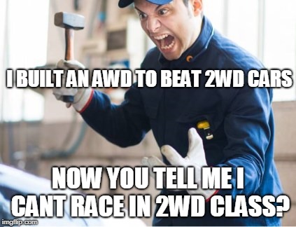 Angry Auto Mechanic | I BUILT AN AWD TO BEAT 2WD CARS; NOW YOU TELL ME I CANT RACE IN 2WD CLASS? | image tagged in angry auto mechanic | made w/ Imgflip meme maker