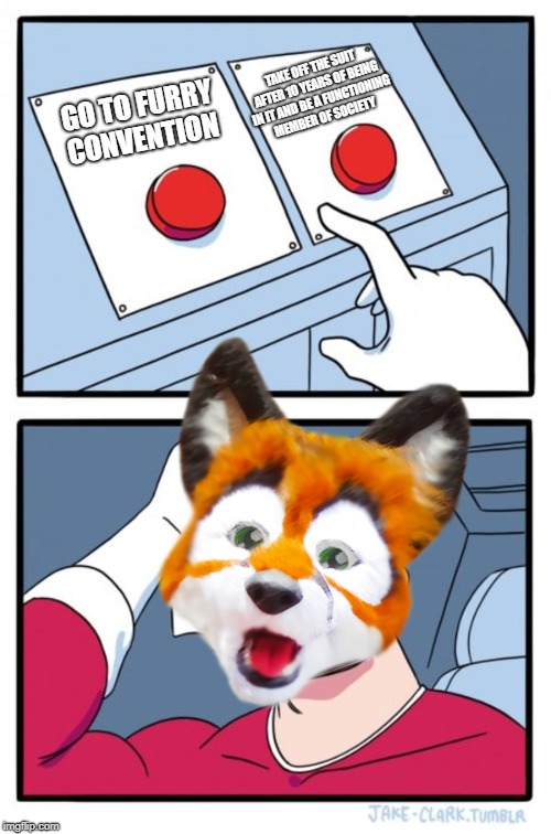 Furries, am I right? | TAKE OFF THE SUIT AFTER 10 YEARS OF BEING IN IT AND BE A FUNCTIONING MEMBER OF SOCIETY; GO TO FURRY CONVENTION | image tagged in memes,two buttons,furry,fur suit,furry convention | made w/ Imgflip meme maker