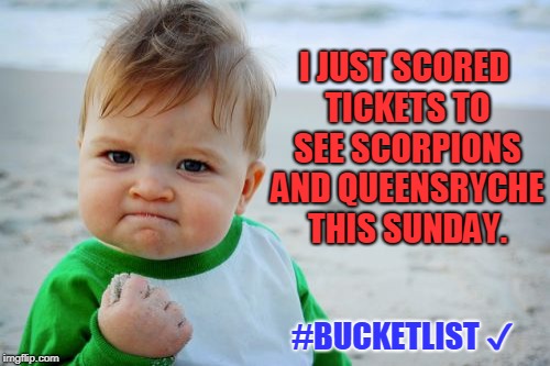 Crossing Something Off Your Bucket List:  PRICELESS | I JUST SCORED TICKETS TO SEE SCORPIONS AND QUEENSRYCHE THIS SUNDAY. #BUCKETLIST ✔ | image tagged in memes,success kid original | made w/ Imgflip meme maker