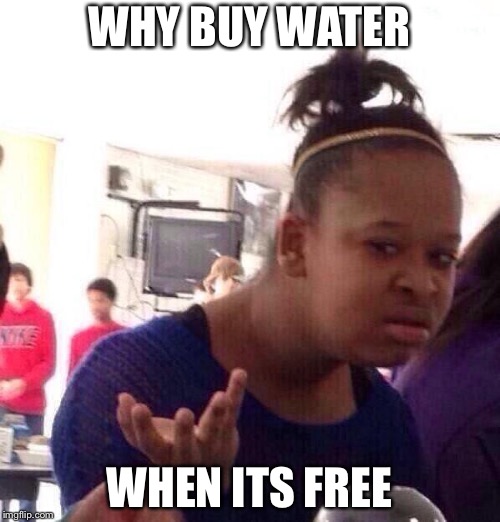 Black Girl Wat Meme | WHY BUY WATER; WHEN ITS FREE | image tagged in memes,black girl wat | made w/ Imgflip meme maker