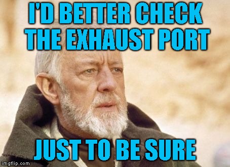 Obi Wan Kenobi Meme | I'D BETTER CHECK THE EXHAUST PORT JUST TO BE SURE | image tagged in memes,obi wan kenobi | made w/ Imgflip meme maker