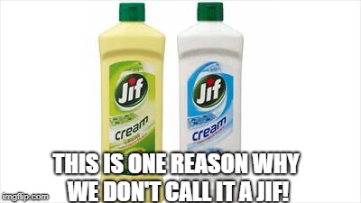 JIF | THIS IS ONE REASON WHY WE DON'T CALL IT A JIF! | image tagged in jif | made w/ Imgflip meme maker