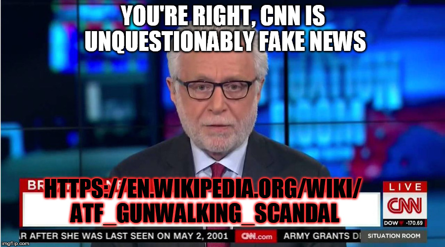 CNN "Wolf of Fake News" Fanfiction | YOU'RE RIGHT, CNN IS UNQUESTIONABLY FAKE NEWS HTTPS://EN.WIKIPEDIA.ORG/WIKI/ ATF_GUNWALKING_SCANDAL | image tagged in cnn wolf of fake news fanfiction | made w/ Imgflip meme maker