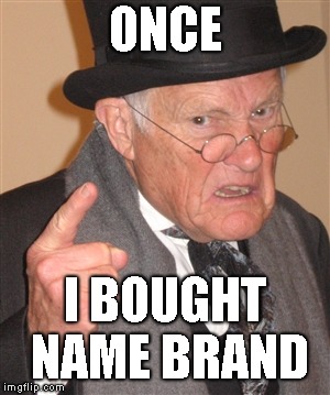 Angry Old Man | ONCE I BOUGHT NAME BRAND | image tagged in angry old man | made w/ Imgflip meme maker