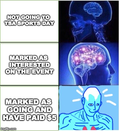 NOT GOING TO TSA SPORTS DAY; MARKED AS INTERESTED ON THE EVENT; MARKED AS GOING AND HAVE PAID $5 | image tagged in memes,tsa,expanding brain | made w/ Imgflip meme maker