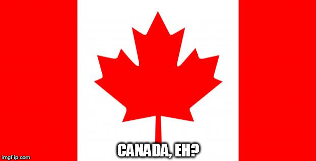 Canada | CANADA, EH? | image tagged in canada | made w/ Imgflip meme maker