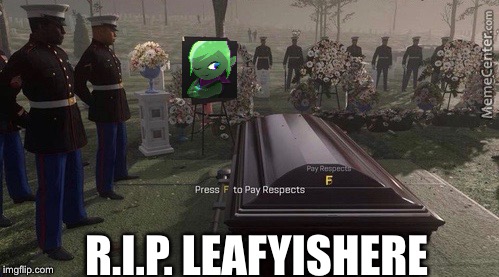 I know i’m ages behind on this, but whatevs | R.I.P. LEAFYISHERE | image tagged in press f to pay respects,leafyishere | made w/ Imgflip meme maker