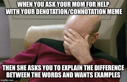 Captain Picard Facepalm Meme | WHEN YOU ASK YOUR MOM FOR HELP WITH YOUR DENOTATION/CONNOTATION MEME; THEN SHE ASKS YOU TO EXPLAIN THE DIFFERENCE BETWEEN THE WORDS AND WANTS EXAMPLES | image tagged in memes,captain picard facepalm | made w/ Imgflip meme maker
